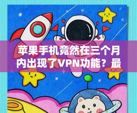 苹果手机竟然在三个月内出现了VPN功能?最新进展与技术解析 苹果手机竟然在三个月内出现了VPN功能?最新进展与技术解析