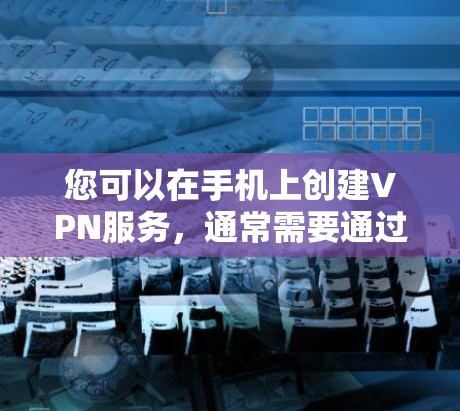 您可以在手机上创建VPN服务，通常需要通过以下步骤来实现