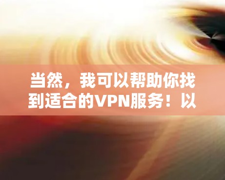 当然，我可以帮助你找到适合的VPN服务！以下是几个综合考虑因素的推荐