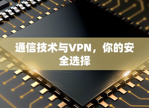 通信技术与VPN,你的安全选择 通信技术与VPN,你的安全选择