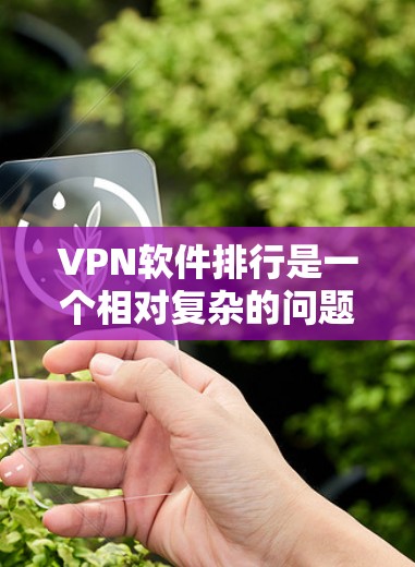 VPN软件排行是一个相对复杂的问题，因为不同的VPN协议和软件有不同的特点，受欢迎程度也因具体情况而异。以下是一些常见的VPN软件推荐，供参考