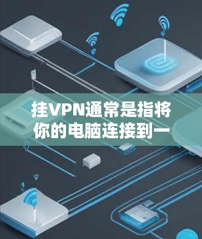 挂VPN通常是指将你的电脑连接到一个网络服务上，以实现VPN功能。具体步骤可能因使用的方法和网络服务而异，以下是一些常见方法