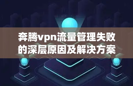 奔腾vpn流量管理失败的深层原因及解决方案