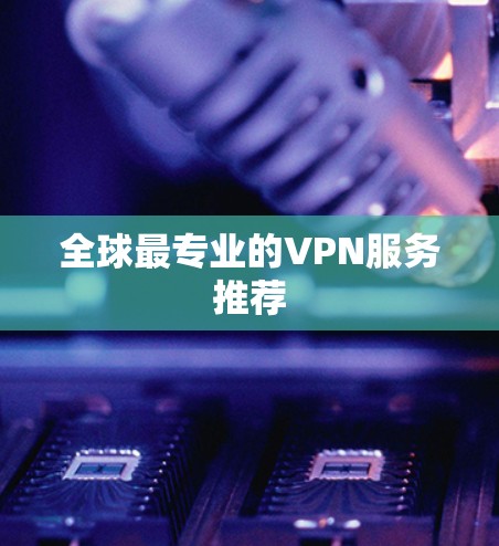 全球最专业的VPN服务推荐