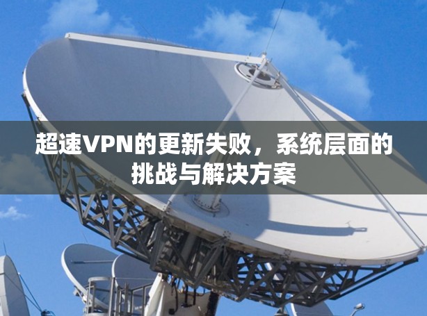 超速VPN的更新失败，系统层面的挑战与解决方案