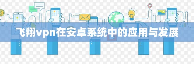 飞翔vpn在安卓系统中的应用与发展
