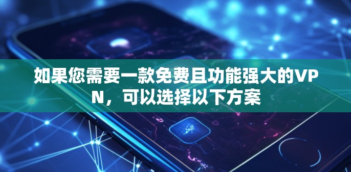 如果您需要一款免费且功能强大的VPN，可以选择以下方案
