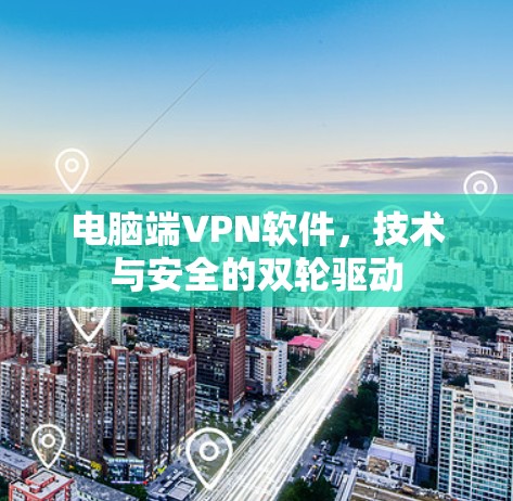 电脑端VPN软件,技术与安全的双轮驱动 电脑端VPN软件,技术与安全的双轮驱动