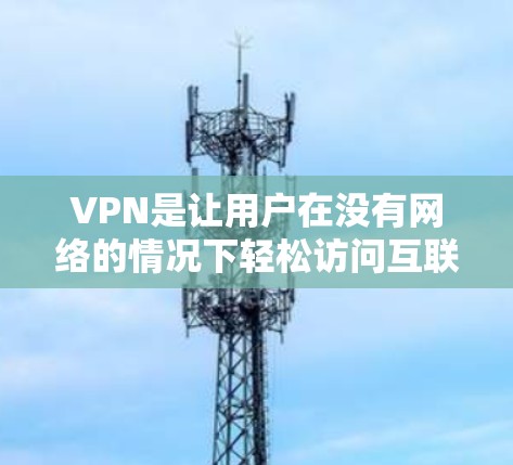 VPN是让用户在没有网络的情况下轻松访问互联网的工具。以下是使用VPN的基本步骤