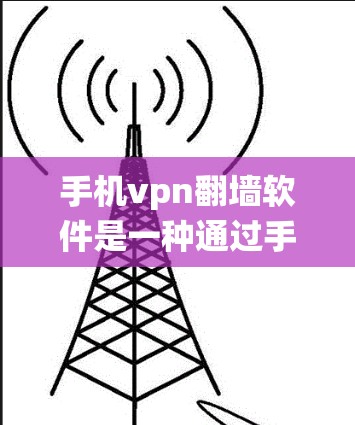 手机vpn翻墙软件是一种通过手机网络绕过网络限制，使用远程服务器访问内容的技术。以下是关于该主题的详细信息