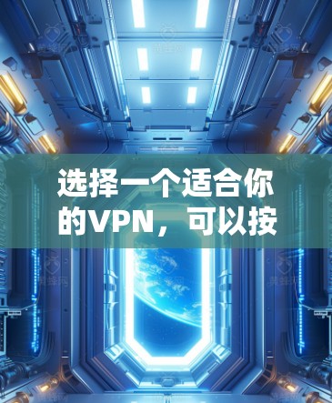 选择一个适合你的VPN,可以按照以下步骤进行 选择一个适合你的VPN,可以按照以下步骤进行