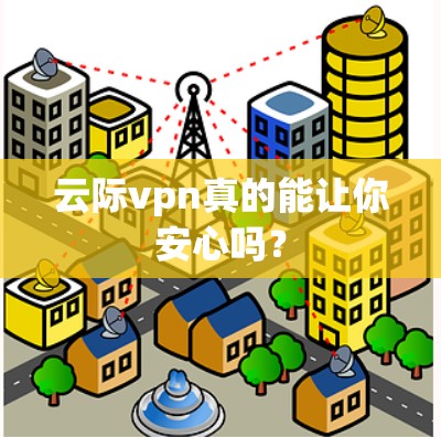 云际vpn真的能让你安心吗？