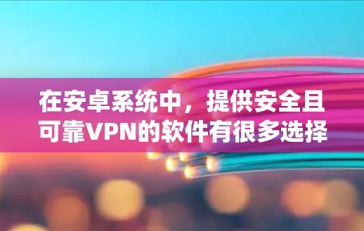 在安卓系统中，提供安全且可靠VPN的软件有很多选择。以下是几个值得推荐的选项