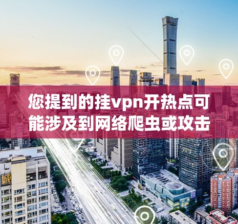 您提到的挂vpn开热点可能涉及到网络爬虫或攻击工具。以下是一些常见的网络爬虫和攻击工具的基本步骤