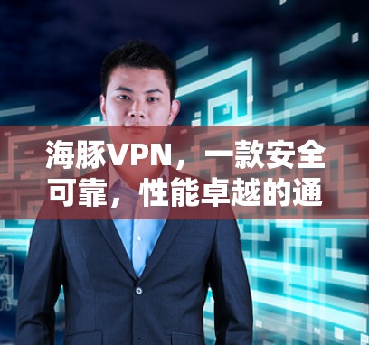 海豚VPN,一款安全可靠,性能卓越的通信工具 海豚VPN,一款安全可靠,性能卓越的通信工具