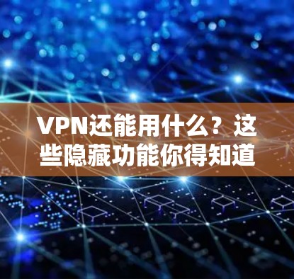 VPN还能用什么?这些隐藏功能你得知道! VPN还能用什么?这些隐藏功能你得知道!