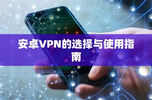 安卓VPN的选择与使用指南 安卓VPN的选择与使用指南