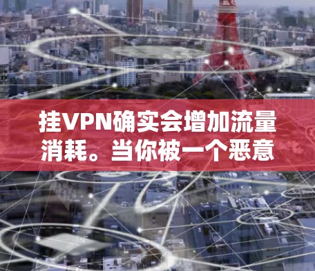 挂VPN确实会增加流量消耗。当你被一个恶意软件或病毒感染时,VPN会尝试连接到你的网络,但因为连接失败,流量会被截断。这种情况下,流量会被截断,导致你的流量消耗增加 挂VPN确实会增加流量消耗。当你被一个恶意软件或病毒感染时,VPN会尝试连接到你的网络,但因为连接失败,流量会被截断。这种情况下,流量会被截断,导致你的流量消耗增加