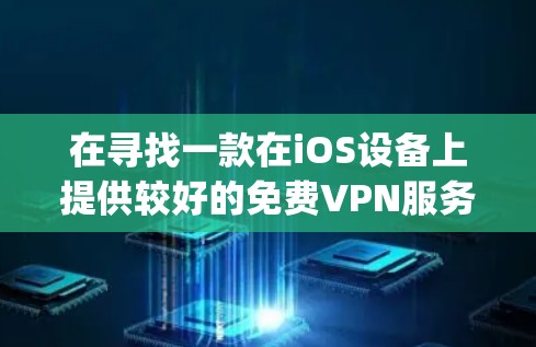 在寻找一款在iOS设备上提供较好的免费VPN服务时，Netnado和Net_gain是两个相对专业的选择。以下是对这两个服务的详细介绍