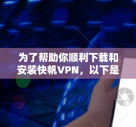 为了帮助你顺利下载和安装快帆VPN，以下是一步步的指南