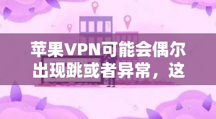苹果VPN可能会偶尔出现跳或者异常，这通常是由于安全问题或服务不稳定引起的。以下是可能的原因和建议
