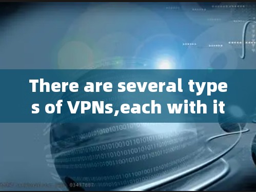 There are several types of VPNs,each with its own set of features and uses: