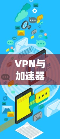 VPN与加速器,你的安全之选 VPN与加速器,你的安全之选