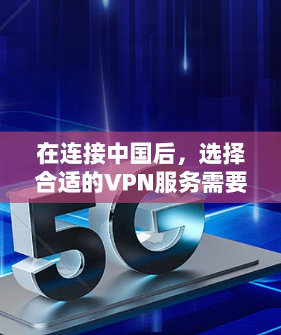 在连接中国后，选择合适的VPN服务需要综合考虑合法性和安全性。以下是一些推荐的VPN服务，包括国际知名和国内知名的选项，以确保在连接中国时的安全和合规