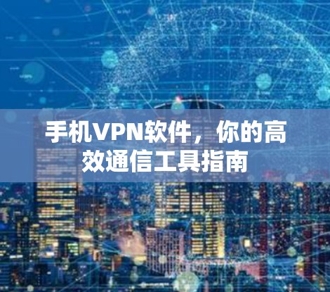 手机VPN软件,你的高效通信工具指南 手机VPN软件,你的高效通信工具指南