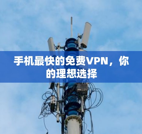 手机最快的免费VPN,你的理想选择 手机最快的免费VPN,你的理想选择