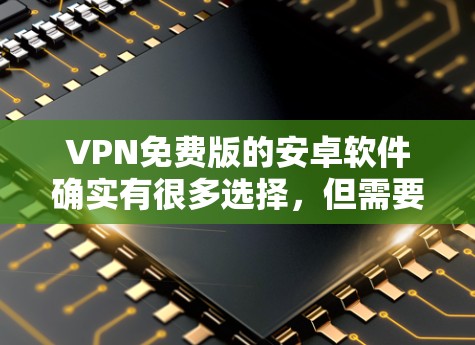 VPN免费版的安卓软件确实有很多选择,但需要根据您的具体需求和预算来选择。以下是一些常见的免费VPN软件推荐 VPN免费版的安卓软件确实有很多选择,但需要根据您的具体需求和预算来选择。以下是一些常见的免费VPN软件推荐