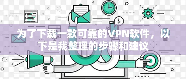为了下载一款可靠的VPN软件,以下是我整理的步骤和建议 为了下载一款可靠的VPN软件,以下是我整理的步骤和建议