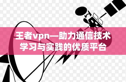 王者vpn—助力通信技术学习与实践的优质平台 王者vpn—助力通信技术学习与实践的优质平台
