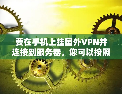 要在手机上挂国外VPN并连接到服务器，您可以按照以下步骤操作