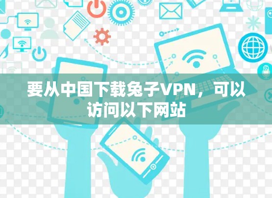 要从中国下载兔子VPN，可以访问以下网站