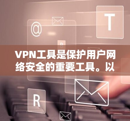 VPN工具是保护用户网络安全的重要工具。以下是几种常用的VPN工具,根据您的需求选择最适合的 VPN工具是保护用户网络安全的重要工具。以下是几种常用的VPN工具,根据您的需求选择最适合的