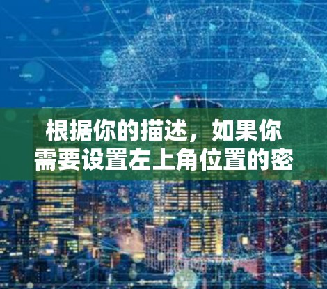 根据你的描述,如果你需要设置左上角位置的密码,可以按照以下步骤操作 根据你的描述,如果你需要设置左上角位置的密码,可以按照以下步骤操作