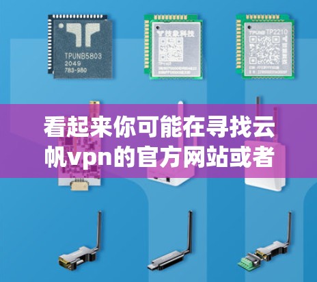 看起来你可能在寻找云帆vpn的官方网站或者相关资源。如果找不到直接的下载链接，可以尝试以下步骤