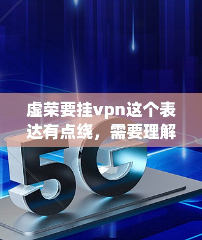 虚荣要挂vpn这个表达有点绕,需要理解其含义。首先,虚荣指的是那些表面上看起来有虚有实,但实际上没有实际价值的东西。例如,虚伪的言论、虚无缥缈的描述,或者那些没有实际意义的观念 虚荣要挂vpn这个表达有点绕,需要理解其含义。首先,虚荣指的是那些表面上看起来有虚有实,但实际上没有实际价值的东西。例如,虚伪的言论、虚无缥缈的描述,或者那些没有实际意义的观念