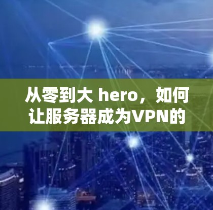 从零到大 hero，如何让服务器成为VPN的超级服务器
