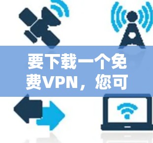 要下载一个免费VPN，您可以按照以下步骤进行操作