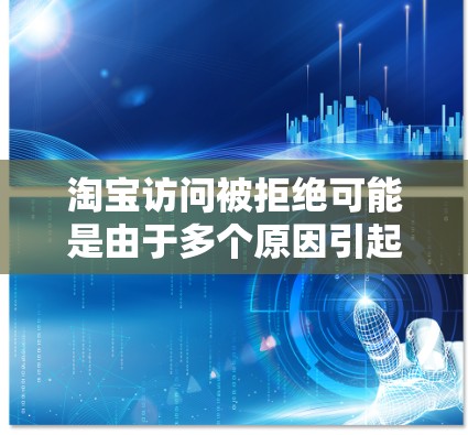 淘宝访问被拒绝可能是由于多个原因引起的，以下是一些常见原因和应对措施