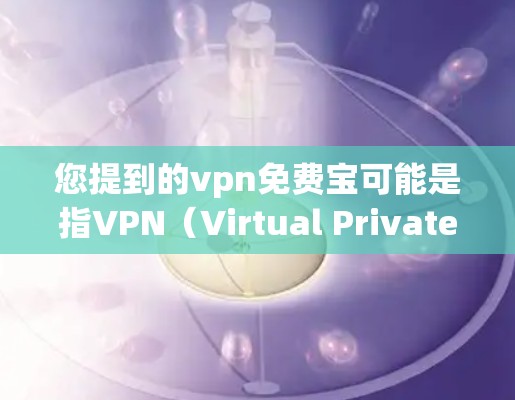您提到的vpn免费宝可能是指VPN（Virtual Private Network，VPN）这是一种用于加密数据传输的技术。以下是使用VPN的常见步骤
