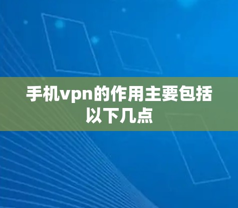 手机vpn的作用主要包括以下几点 手机vpn的作用主要包括以下几点