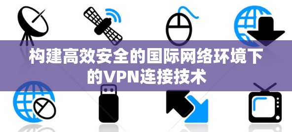 构建高效安全的国际网络环境下的VPN连接技术