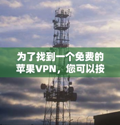 为了找到一个免费的苹果VPN，您可以按照以下步骤进行