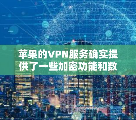 苹果的VPN服务确实提供了一些加密功能和数据保护，但并不是免费的。苹果提供了苹果密码保护，但这并不是一个官方的VPN服务，而是苹果公司为用户提供的内部保护措施