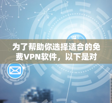 为了帮助你选择适合的免费VPN软件，以下是对不同平台的总结和建议