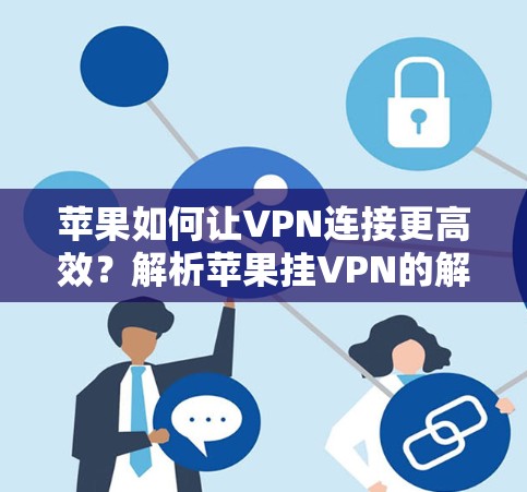 苹果如何让VPN连接更高效？解析苹果挂VPN的解决方案