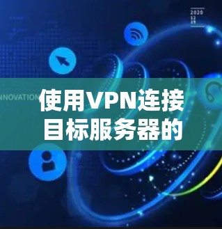 使用VPN连接目标服务器的步骤如下